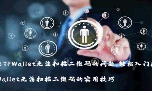 如何解决TPWallet无法扫描二维码的问题，轻松入门数字钱包

解决TPWallet无法扫描二维码的实用技巧