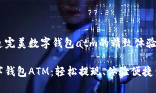 打造完美数字钱包atm的精致体验

数字钱包ATM：轻松提现、体验便捷生活