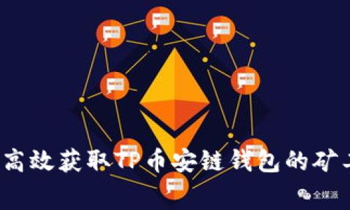 如何高效获取TP币安链钱包的矿工费？
