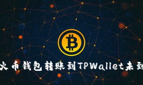如何解决火币钱包转账到TPWallet未到账的问题