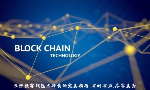   
长沙数字钱包点外卖的完美指南：省时省力，尽享美食