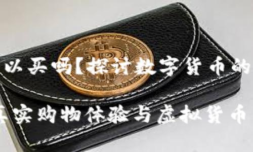 数字钱包可以买吗？探讨数字货币的未来与选择

数字钱包：真实购物体验与虚拟货币的美好结合