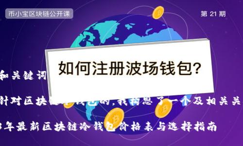 思考和关键词

为了针对区块链冷钱包的，我构思了一个及相关关键词：

2023年最新区块链冷钱包价格表与选择指南