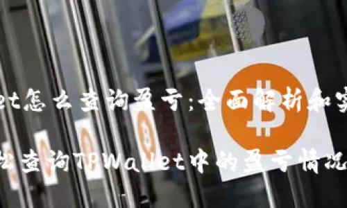 TPWallet怎么查询盈亏：全面解析和实用指南

如何轻松查询TPWallet中的盈亏情况