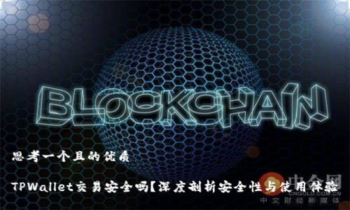 思考一个且的优质

TPWallet交易安全吗？深度剖析安全性与使用体验