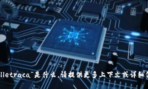 抱歉，我不明白你指的“tpwalletraca”是什么。请提供更多上下文或详细信息，以便我能更好地帮助你。