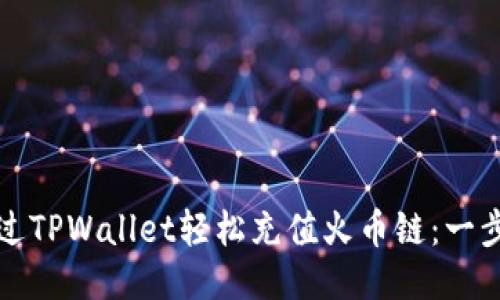 如何通过TPWallet轻松充值火币链：一步步指南
