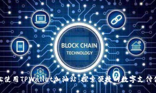 轻松使用TPWallet加油站：探索便捷的数字支付体验