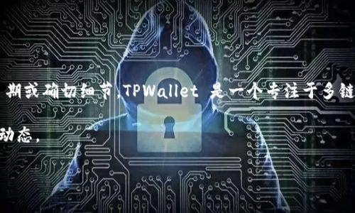 截至我最后的数据更新（2023年10月），TPWallet 的确切上线时间并没有公开披露的信息。因此，我无法提供关于 TPWallet 上线的具体日期或确切细节。TPWallet 是一个专注于多链钱包的项目，旨在为用户提供安全、便捷的数字资产管理服务。同时也为用户提供与去中心化金融（DeFi）和其他区块链应用程序交互的能力。

如果你对 TPWallet 的上线时间感兴趣，可以关注该项目的官方网站、社交媒体平台或相关的新闻更新。这些渠道通常会发布最新的信息和动态。

请问这个信息是否满足了你的需求？如需更详细的信息或有其他问题，欢迎告知！