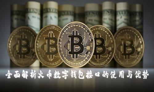 全面解析火币数字钱包接口的使用与优势