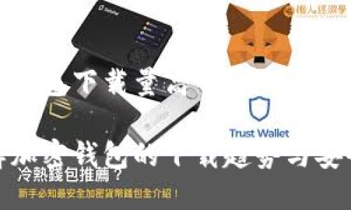 加密钱包下载量高吗？安全吗？

了解加密钱包的下载趋势与安全性