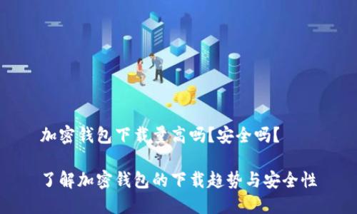 加密钱包下载量高吗？安全吗？

了解加密钱包的下载趋势与安全性
