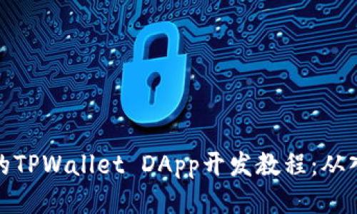 全面易懂的TPWallet DApp开发教程：从入门到精通