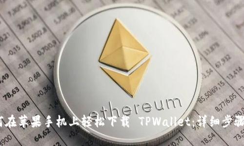 :如何在苹果手机上轻松下载 TPWallet：详细步骤指南