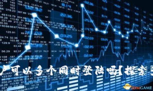 ## tpwallet账户可以多个同时登陆吗？探索多个登录的可能性