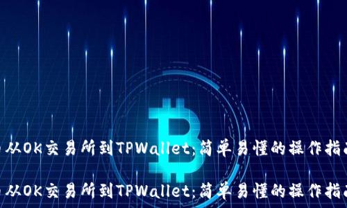   
提币从OK交易所到TPWallet：简单易懂的操作指南  

提币从OK交易所到TPWallet：简单易懂的操作指南