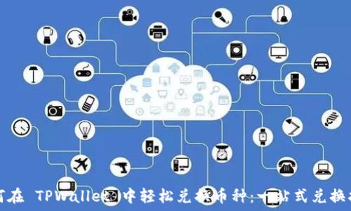   
如何在 TPWallet 中轻松兑换币种：一站式兑换指南