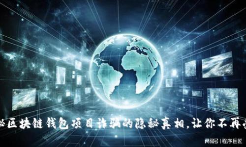 揭秘区块链钱包项目诈骗的隐秘真相，让你不再受骗