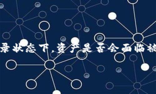 TPWallet不登录会被盗吗？了解安全风险

在数字货币时代，安全性是每一个用户最关心的问题之一。TPWallet作为一款广受欢迎的数字钱包，用户自然会关注在未登录状态下，资产是否会面临被盗的风险。今天我们就来深入探讨这个话题，帮助用户更清晰地理解TPWallet的安全性以及在使用过程中应该注意的事项。

不登录TPWallet是否会面临盗窃风险？