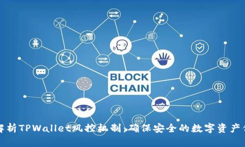 全面解析TPWallet风控机制：确保安全的数字资产保卫战