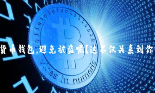 避免加密货币钱包被盗的实用技巧

在数字货币迅速发展的今天，很多人开始投资加密货币。与此同时，安全问题也显得格外重要。如何保护自己的加密货币钱包，避免被盗呢？这不仅关系到你的投资安全，也涉及到你个人信息的隐私。在这篇文章中，我们将深入探讨各种方法，帮助你更好地保护自己的资产。

保护加密货币钱包的最佳策略