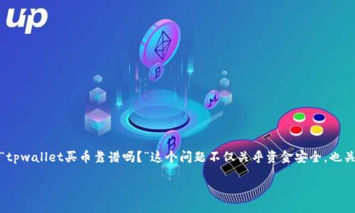 tpwallet买币靠谱吗

在数字货币交易的世界里，如何选择一个靠谱的钱包和交易平台，都显得尤为重要。许多用户在进行交易前都会问，“tpwallet买币靠谱吗？”这个问题不仅关乎资金安全，也关乎个人交易的顺利进行。接下来，我们将从多个角度分析tpwallet，并提供一些实用的信息帮助你做出明智的决定。

TPWallet：数字货币交易的安全与便捷选择
