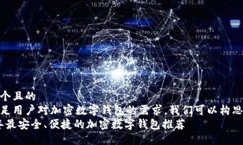 思考一个且的  
为了满足用户对加密数字钱包的需求，我们可以构思如下  
2023年最安全、便捷的加密数字钱包推荐