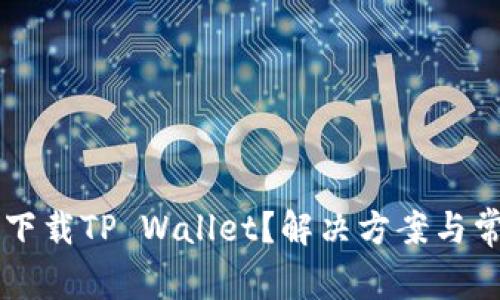 为什么无法下载TP Wallet？解决方案与常见问题解析