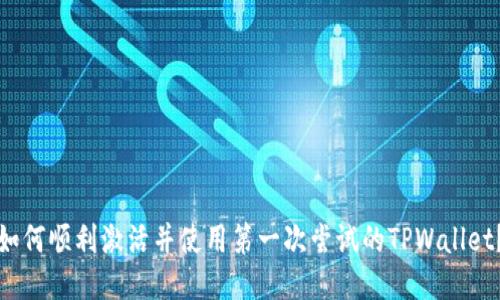 如何顺利激活并使用第一次尝试的TPWallet？