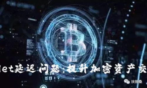 如何解决TPWallet延迟问题：提升加密资产交易体验的小技巧