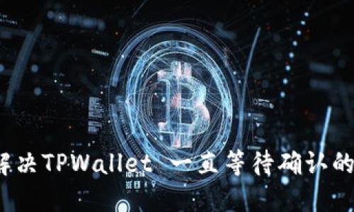 如何解决TPWallet 一直等待确认的问题？