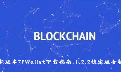 最新版本TPWallet下载指南：1.2.2稳定版全解析