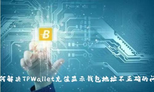 如何解决TPWallet充值显示钱包地址不正确的问题