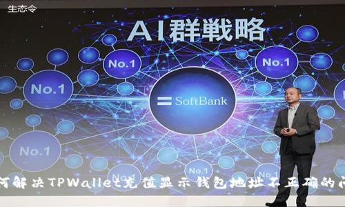 如何解决TPWallet充值显示钱包地址不正确的问题
