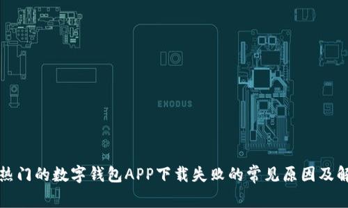 近年来热门的数字钱包APP下载失败的常见原因及解决方法