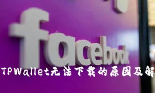 最新版TPWallet无法下载的原因及解决方案