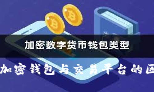 全面解析加密钱包与交易平台的区别与应用
