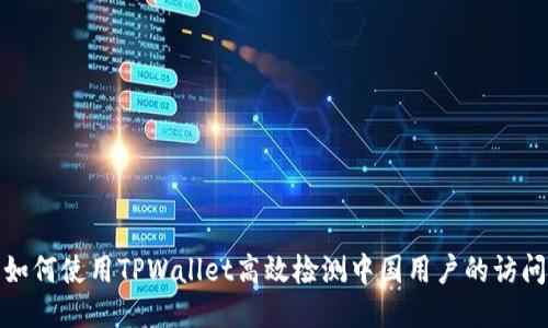 如何使用TPWallet高效检测中国用户的访问