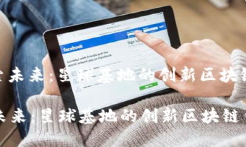 : 探索未来：星球基地的创新区块链钱包

探索未来：星球基地的创新区块链钱包