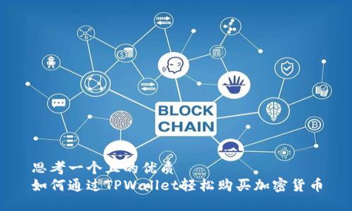 思考一个且的优质  
如何通过TPWallet轻松购买加密货币