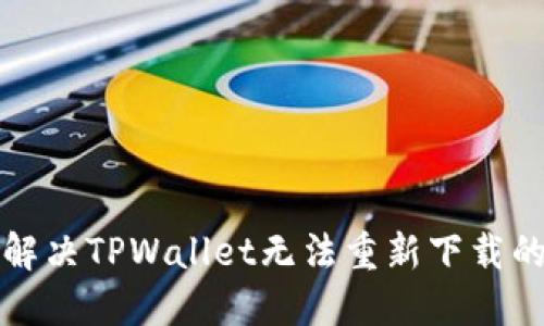 如何解决TPWallet无法重新下载的问题