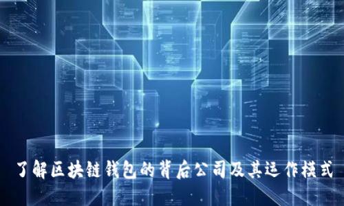 了解区块链钱包的背后公司及其运作模式