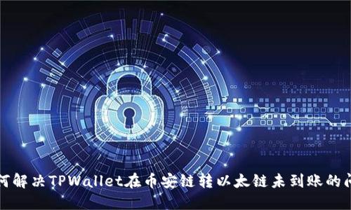 如何解决TPWallet在币安链转以太链未到账的问题