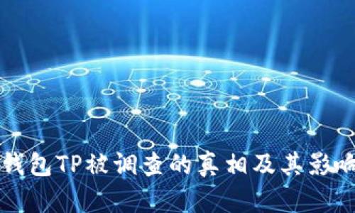 揭秘钱包TP被调查的真相及其影响分析