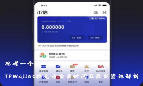 思考一个且的优质

TPWallet扑克币交易时间及最新资讯解析