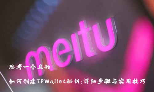 思考一个且的

如何创建TPWallet秘钥：详细步骤与实用技巧