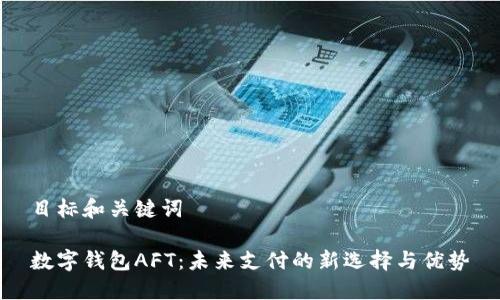 目标和关键词

数字钱包AFT：未来支付的新选择与优势