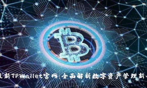 : 最新TPWallet官网：全面解析数字资产管理新平台