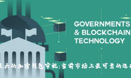 全球最大的加密钱包审视：当前市场上最可靠的选择分析