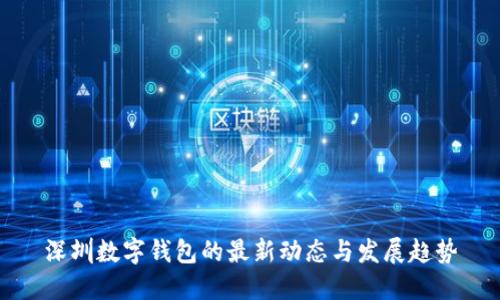 深圳数字钱包的最新动态与发展趋势
